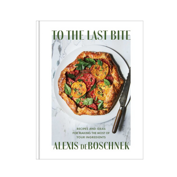 To the Last Bite: Recipes And Ideas For Making The Most Of Your Ingredients